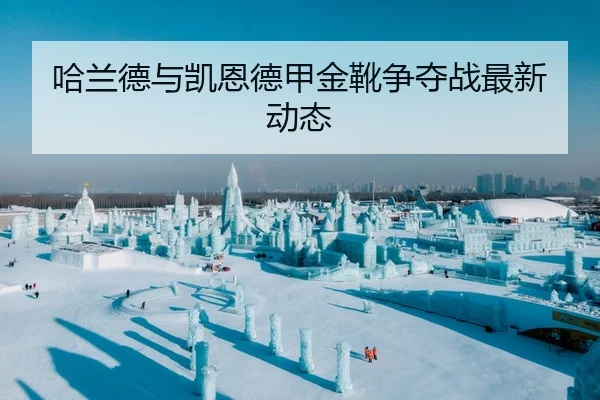 哈兰德与凯恩德甲金靴争夺战最新动态